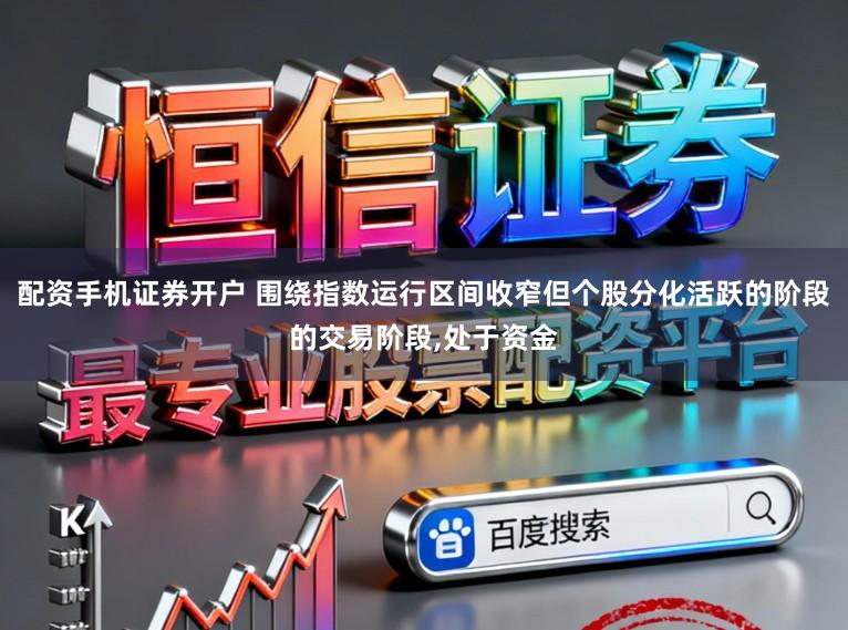 配资手机证券开户 围绕指数运行区间收窄但个股分化活跃的阶段的交易阶段,处于资金