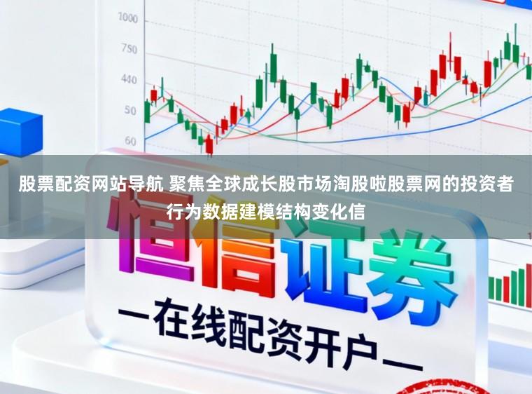 股票配资网站导航 聚焦全球成长股市场淘股啦股票网的投资者行为数据建模结构变化信