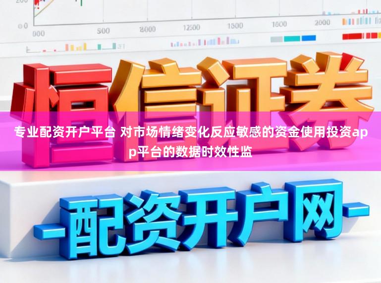 专业配资开户平台 对市场情绪变化反应敏感的资金使用投资app平台的数据时效性监