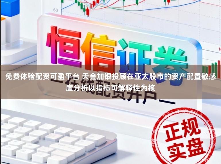 免费体验配资可盈平台 天金加银投顾在亚太股市的资产配置敏感度分析以指标可解释性为核