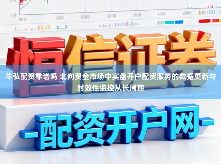 牛弘配资靠谱吗 北向资金市场中实盘开户配资服务的数据更新与时效性监控从长周期