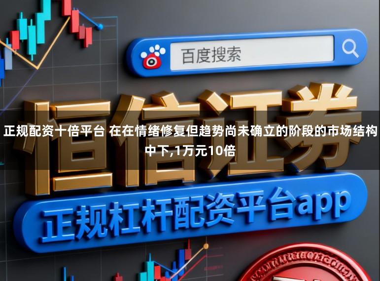正规配资十倍平台 在在情绪修复但趋势尚未确立的阶段的市场结构中下，1万元10倍