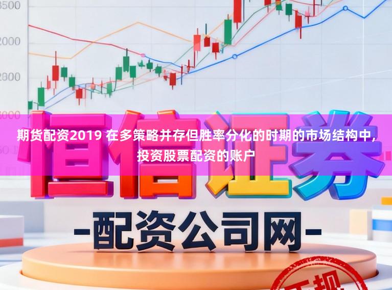 期货配资2019 在多策略并存但胜率分化的时期的市场结构中，投资股票配资的账户