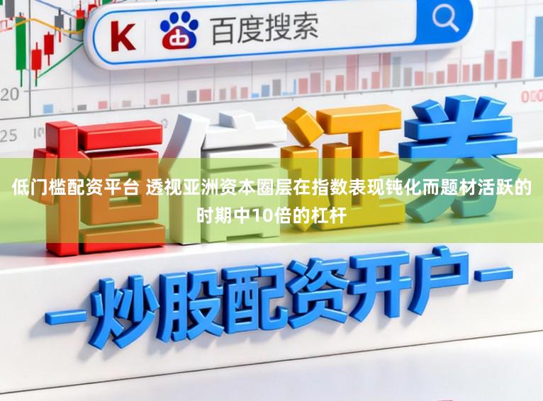 低门槛配资平台 透视亚洲资本圈层在指数表现钝化而题材活跃的时期中10倍的杠杆