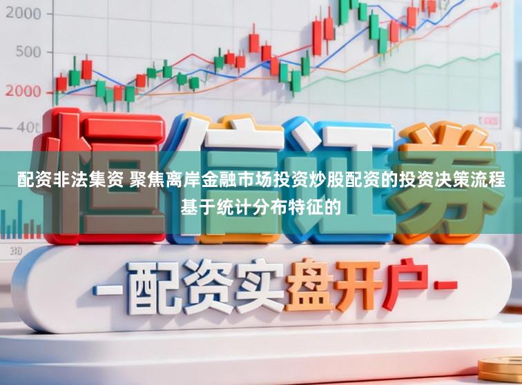 配资非法集资 聚焦离岸金融市场投资炒股配资的投资决策流程基于统计分布特征的
