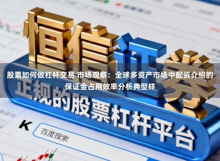 股票如何做杠杆交易 市场观察：全球多资产市场中配资介绍的保证金占用效率分析典型样