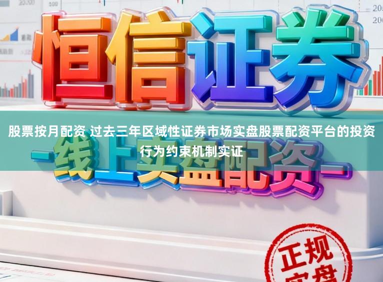 股票按月配资 过去三年区域性证券市场实盘股票配资平台的投资行为约束机制实证