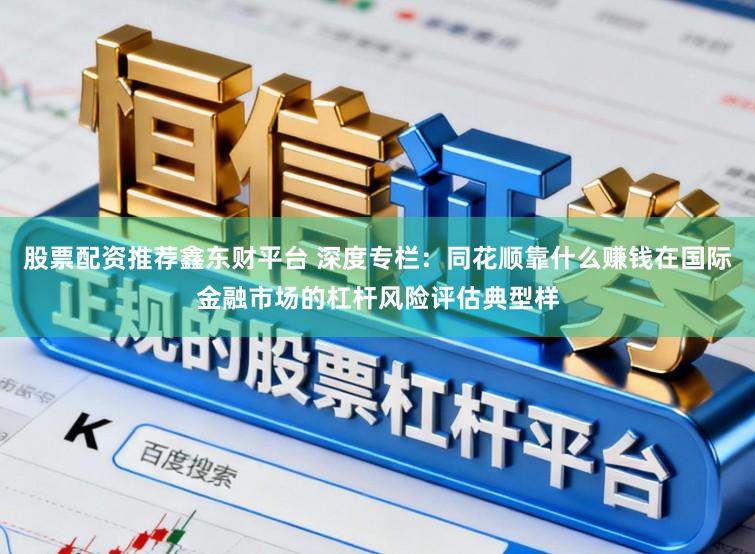 股票配资推荐鑫东财平台 深度专栏:同花顺靠什么赚钱在国际金融市场的杠杆风险评估典型样