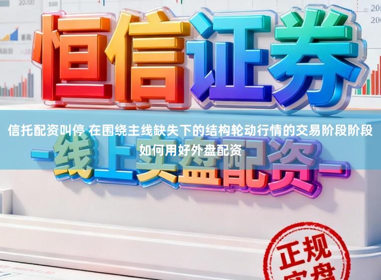 信托配资叫停 在围绕主线缺失下的结构轮动行情的交易阶段阶段如何用好外盘配资