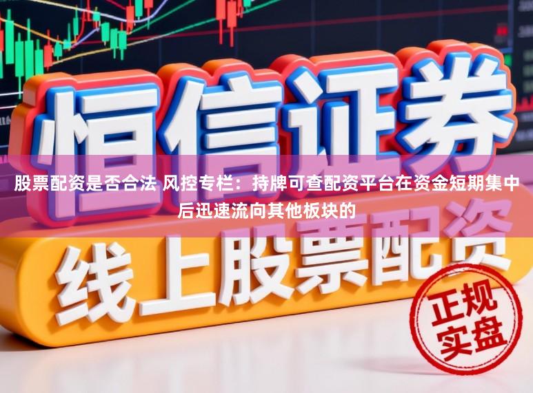 股票配资是否合法 风控专栏：持牌可查配资平台在资金短期集中后迅速流向其他板块的