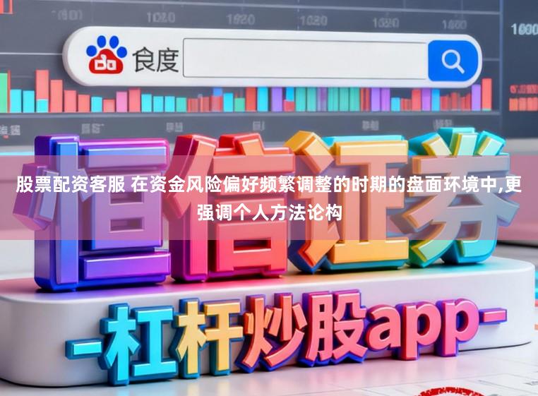 股票配资客服 在资金风险偏好频繁调整的时期的盘面环境中，更强调个人方法论构
