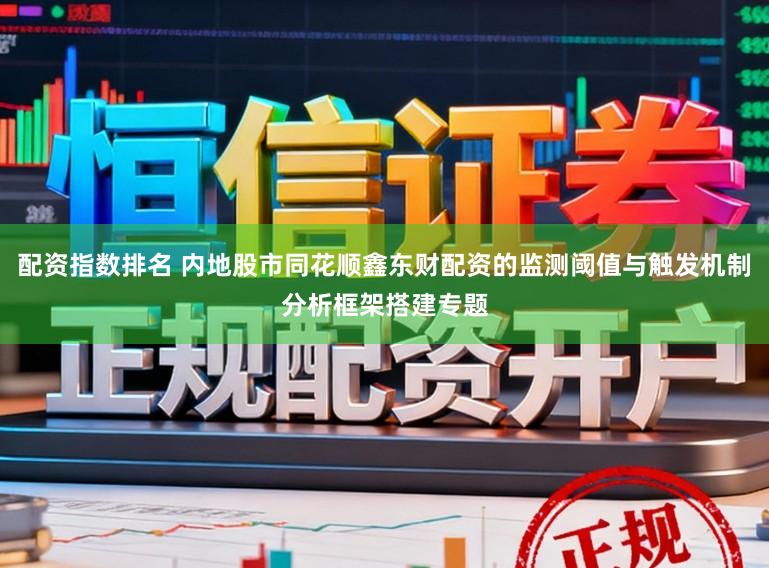 配资指数排名 内地股市同花顺鑫东财配资的监测阈值与触发机制分析框架搭建专题