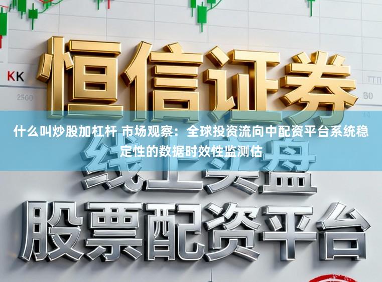 什么叫炒股加杠杆 市场观察：全球投资流向中配资平台系统稳定性的数据时效性监测估