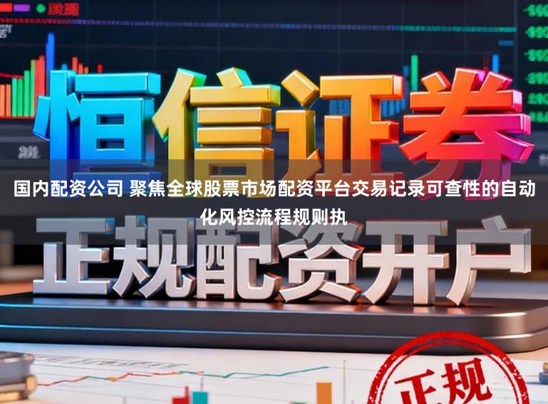 国内配资公司 聚焦全球股票市场配资平台交易记录可查性的自动化风控流程规则执