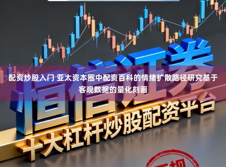 配资炒股入门 亚太资本圈中配资百科的情绪扩散路径研究基于客观数据的量化刻画
