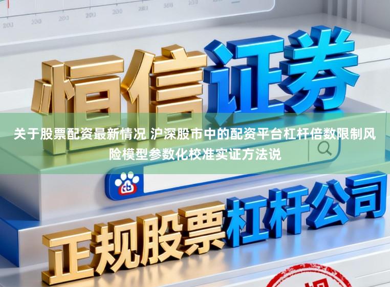 关于股票配资最新情况 沪深股市中的配资平台杠杆倍数限制风险模型参数化校准实证方法说
