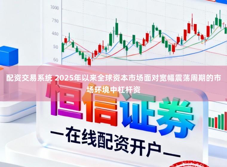 配资交易系统 2025年以来全球资本市场面对宽幅震荡周期的市场环境中杠杆资