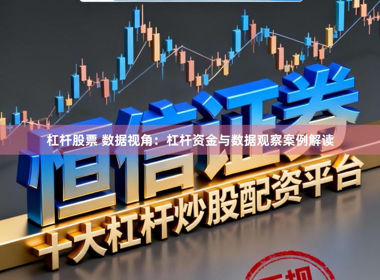 杠杆股票 数据视角：杠杆资金与数据观察案例解读