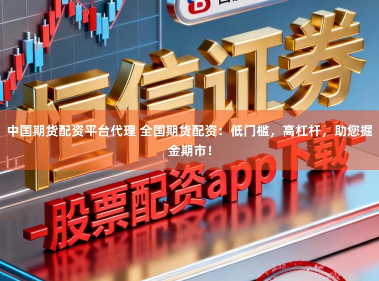 中国期货配资平台代理 全国期货配资：低门槛，高杠杆，助您掘金期市！