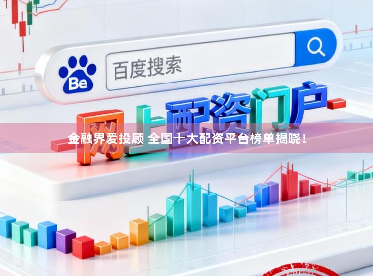金融界爱投顾 全国十大配资平台榜单揭晓！