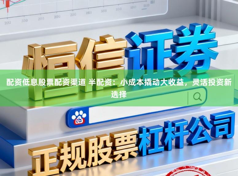 配资低息股票配资渠道 半配资：小成本撬动大收益，灵活投资新选择