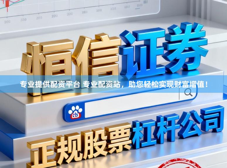 专业提供配资平台 专业配资站，助您轻松实现财富增值！