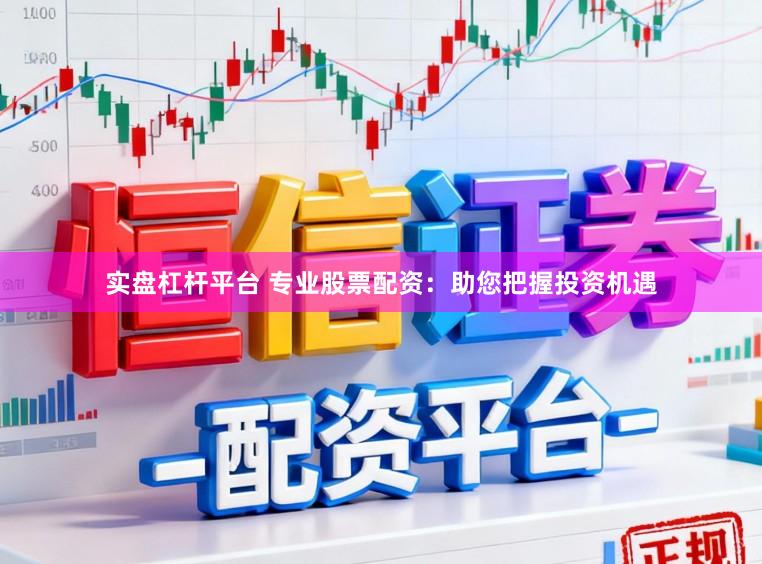 实盘杠杆平台 专业股票配资：助您把握投资机遇