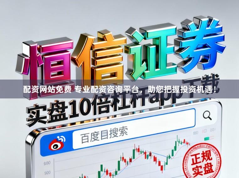 配资网站免费 专业配资咨询平台，助您把握投资机遇！
