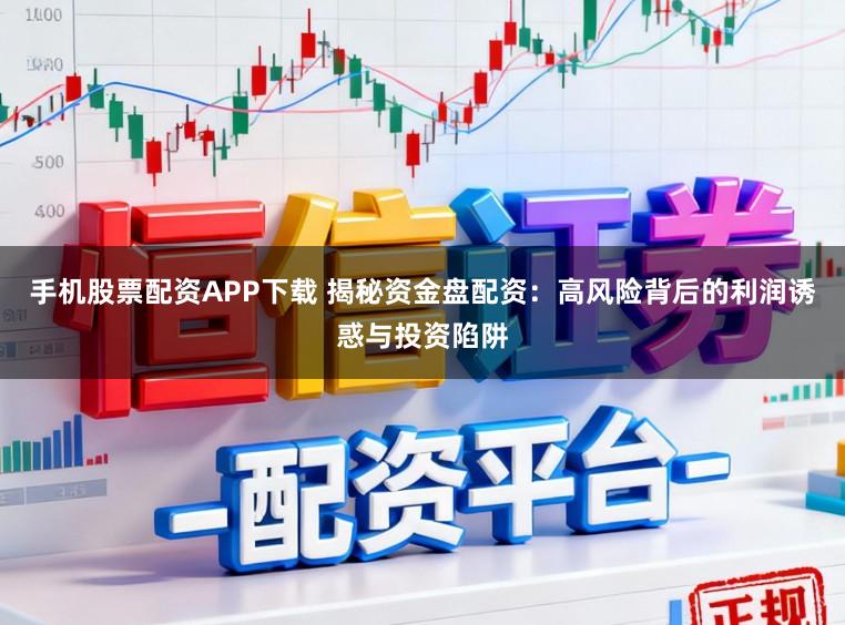 手机股票配资APP下载 揭秘资金盘配资：高风险背后的利润诱惑与投资陷阱