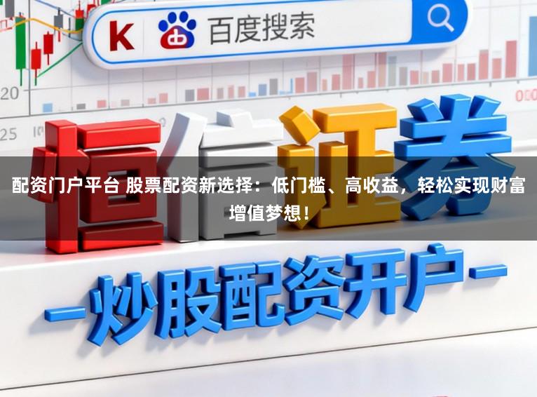 配资门户平台 股票配资新选择：低门槛、高收益，轻松实现财富增值梦想！