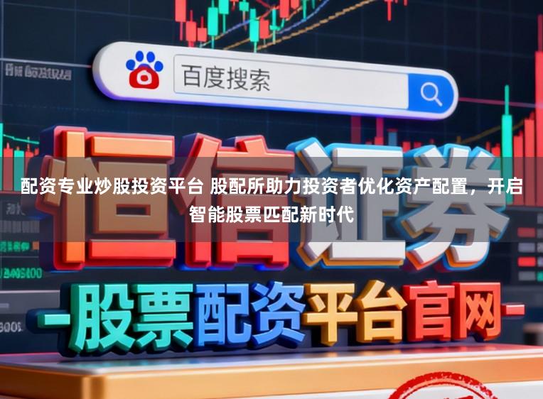配资专业炒股投资平台 股配所助力投资者优化资产配置，开启智能股票匹配新时代