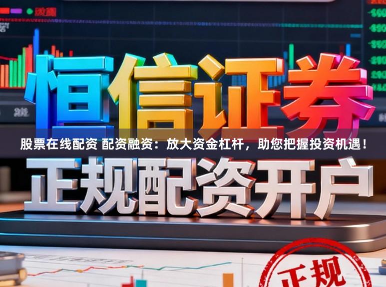 股票在线配资 配资融资：放大资金杠杆，助您把握投资机遇！