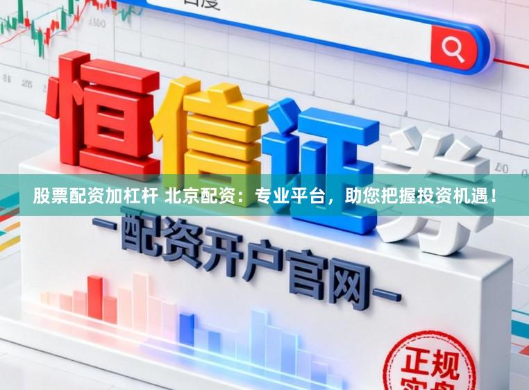 股票配资加杠杆 北京配资：专业平台，助您把握投资机遇！