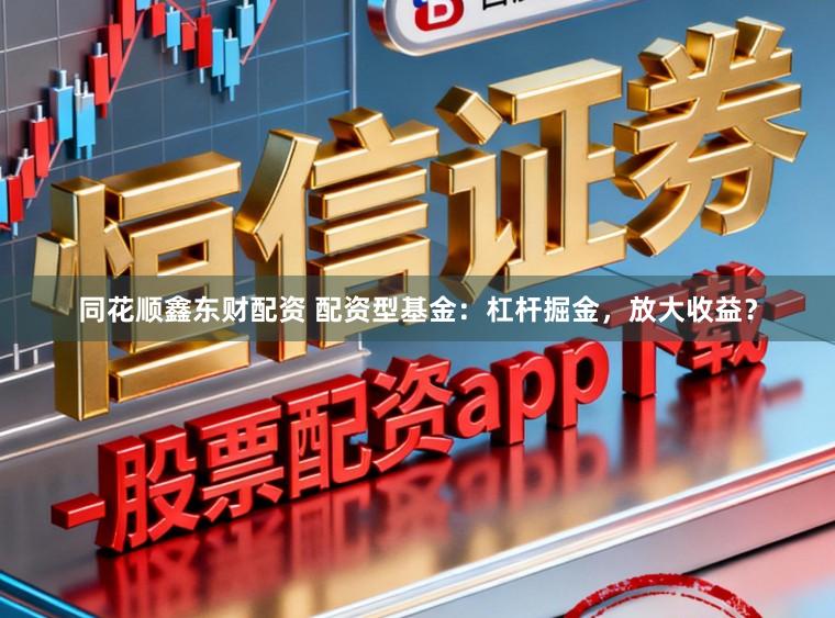 同花顺鑫东财配资 配资型基金：杠杆掘金，放大收益？