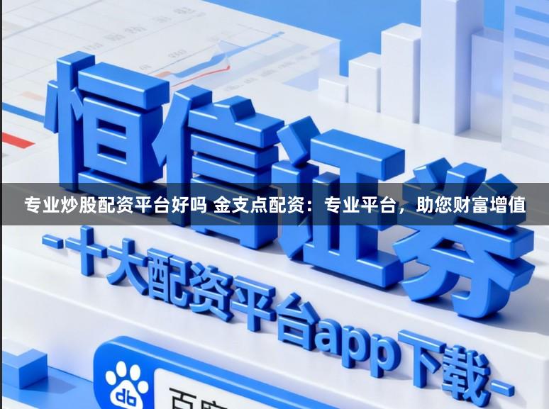 专业炒股配资平台好吗 金支点配资：专业平台，助您财富增值