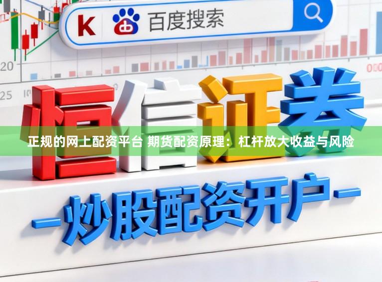 正规的网上配资平台 期货配资原理：杠杆放大收益与风险