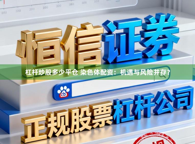 杠杆炒股多少平仓 染色体配资：机遇与风险并存？