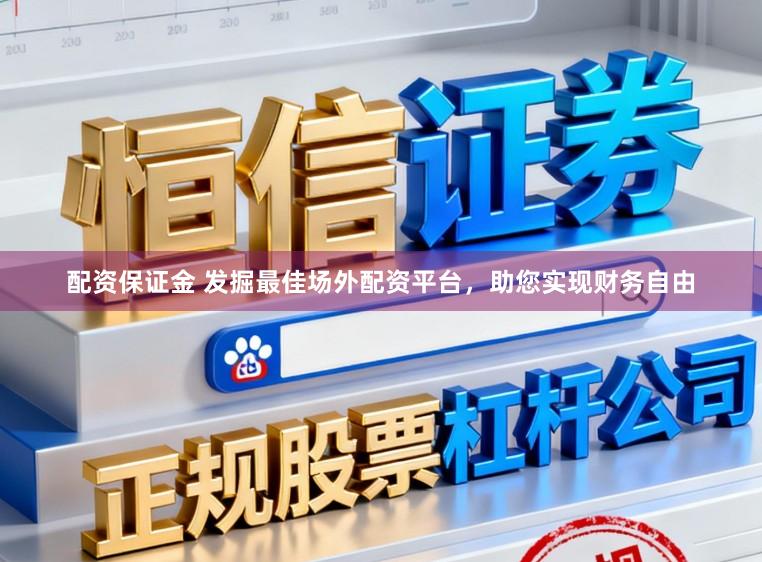 配资保证金 发掘最佳场外配资平台，助您实现财务自由