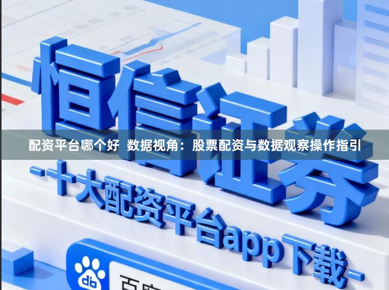 配资平台哪个好  数据视角：股票配资与数据观察操作指引