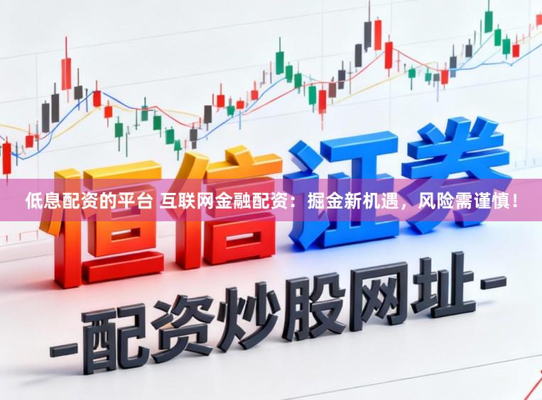 低息配资的平台 互联网金融配资：掘金新机遇，风险需谨慎！