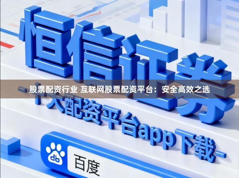 股票配资行业 互联网股票配资平台：安全高效之选