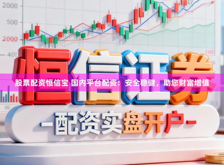 股票配资恒信宝 国内平台配资：安全稳健，助您财富增值