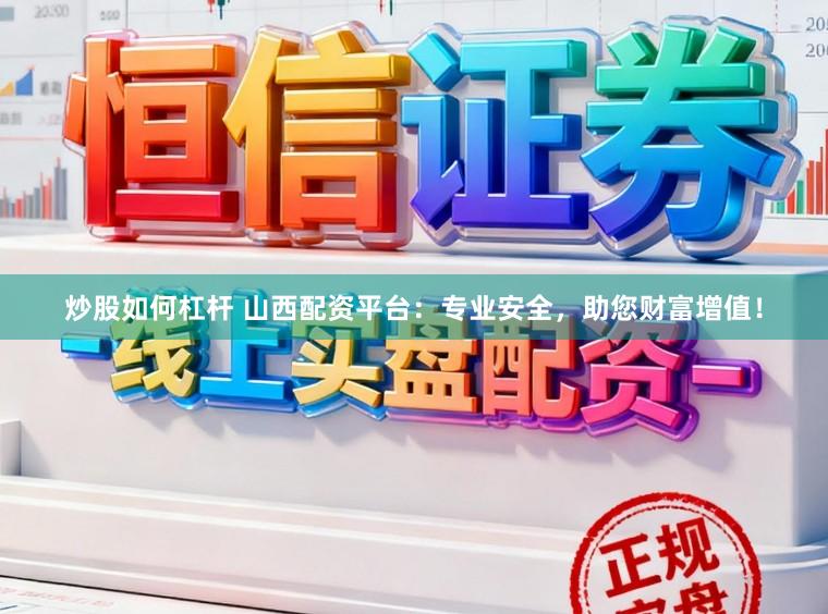 炒股如何杠杆 山西配资平台：专业安全，助您财富增值！