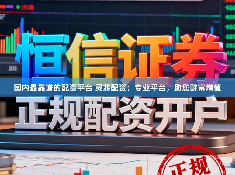 国内最靠谱的配资平台 灵菲配资：专业平台，助您财富增值