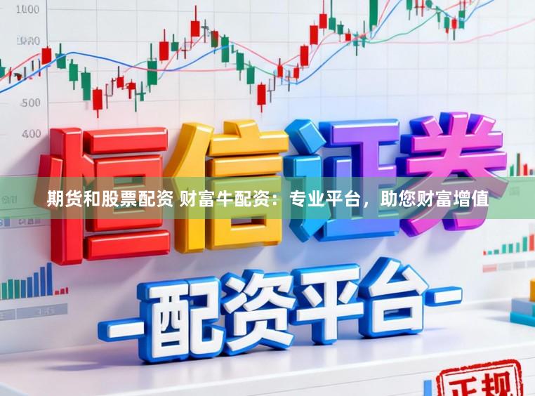 期货和股票配资 财富牛配资：专业平台，助您财富增值