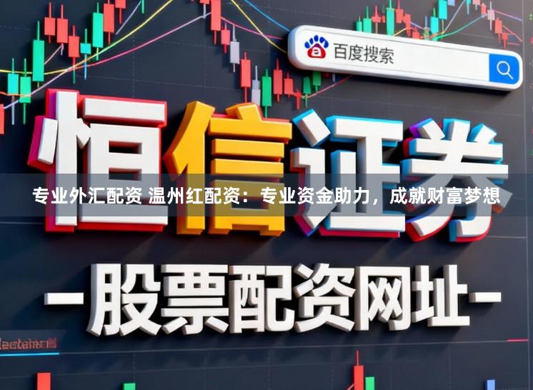 专业外汇配资 温州红配资：专业资金助力，成就财富梦想