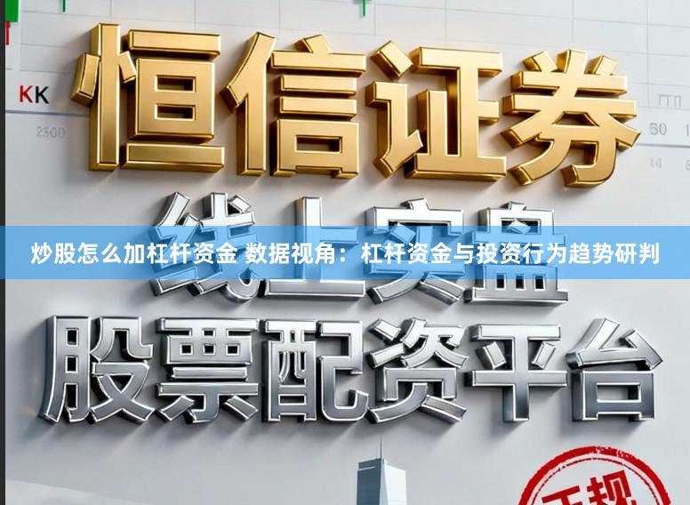 炒股怎么加杠杆资金 数据视角：杠杆资金与投资行为趋势研判