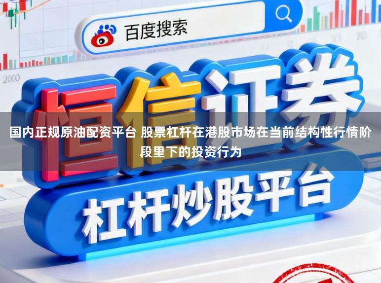 国内正规原油配资平台 股票杠杆在港股市场在当前结构性行情阶段里下的投资行为