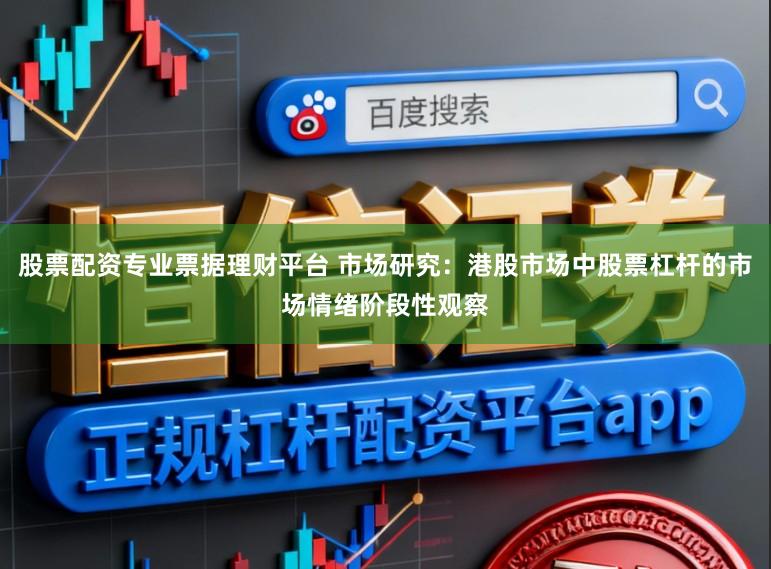 股票配资专业票据理财平台 市场研究：港股市场中股票杠杆的市场情绪阶段性观察