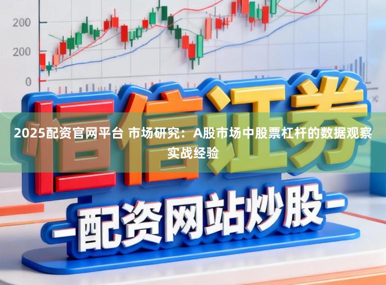 2025配资官网平台 市场研究：A股市场中股票杠杆的数据观察实战经验
